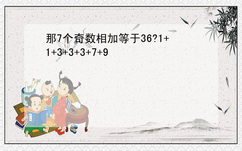 那7个奇数相加等于36?1+1+3+3+3+7+9