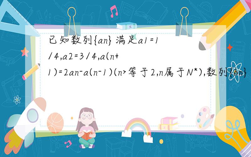 已知数列{an}满足a1=1/4,a2=3/4,a(n+1)=2an-a(n-1)(n>等于2,n属于N*),数列{bn}满足：b1等于2,n属于N*),数列{bn}的前n项和为Sn(1)求证:数列{an}为等差数列(2)求证:数列{bn-an}为等比数列(3)若当且仅当n=4时,Sn取得