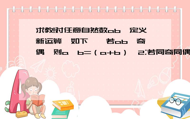 求教!对任意自然数ab,定义新运算*如下……若ab一奇一偶,则a*b=（a+b）÷2;若同奇同偶,则a*b=（a+b+1）÷2；求1.（194*195）*（195*196）*……*（199*200）=?对不起打错了，是：若ab同奇同偶，则a*b=（a+b