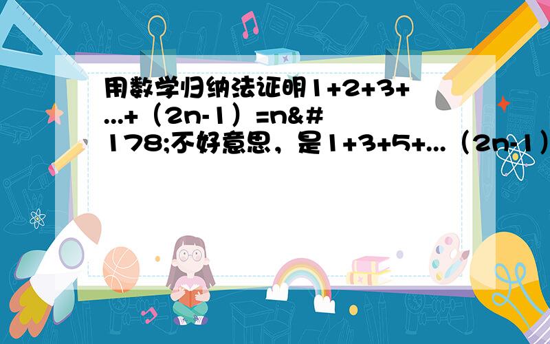 用数学归纳法证明1+2+3+...+（2n-1）=n²不好意思，是1+3+5+...（2n-1）=n²