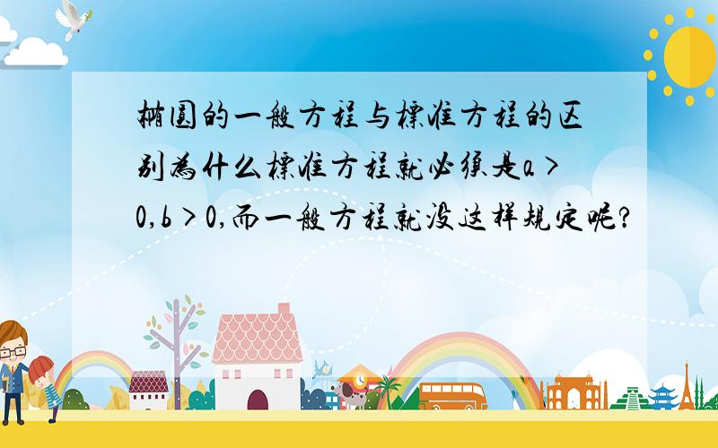 椭圆的一般方程与标准方程的区别为什么标准方程就必须是a>0,b>0,而一般方程就没这样规定呢?