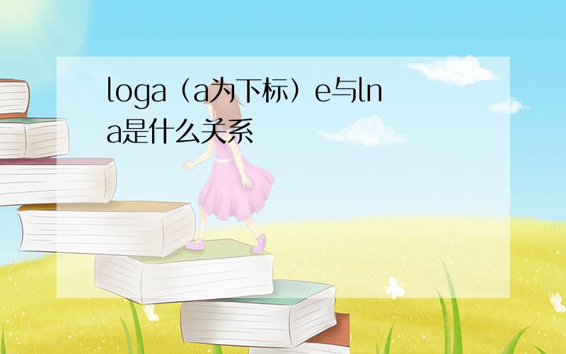 loga（a为下标）e与lna是什么关系