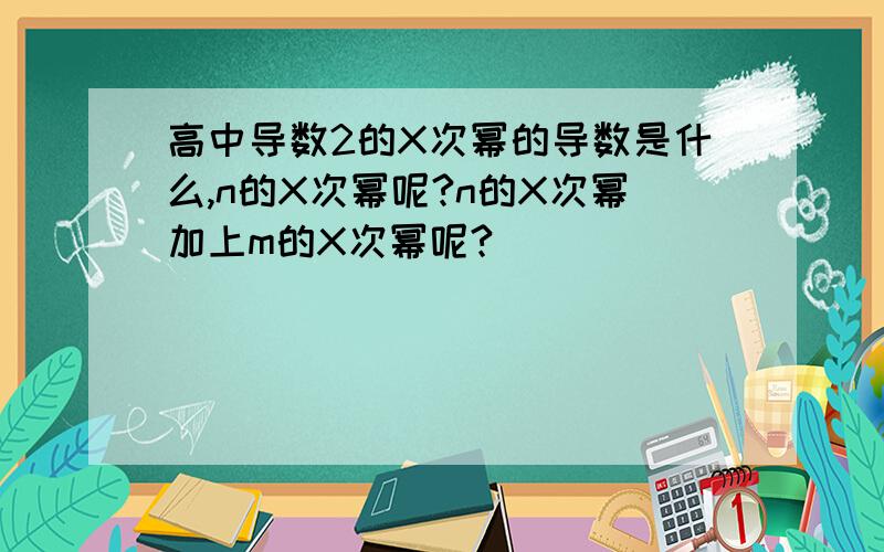 高中导数2的X次幂的导数是什么,n的X次幂呢?n的X次幂加上m的X次幂呢?