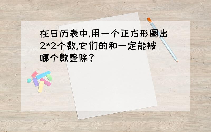 在日历表中,用一个正方形圈出2*2个数,它们的和一定能被哪个数整除?