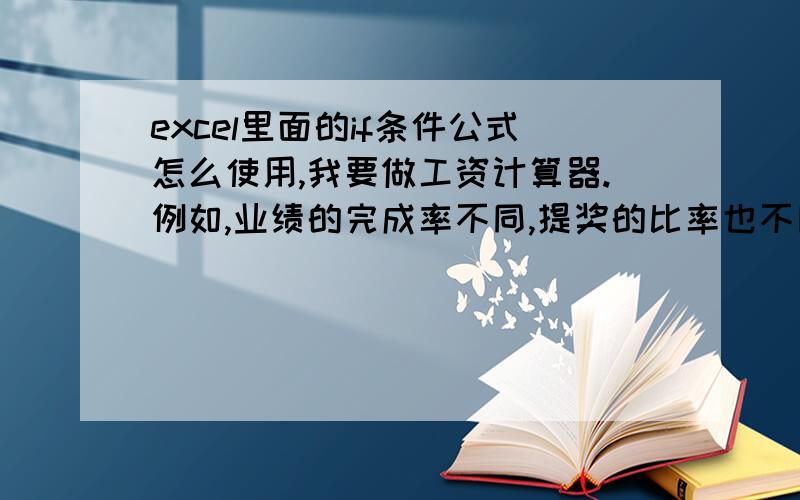 excel里面的if条件公式怎么使用,我要做工资计算器.例如,业绩的完成率不同,提奖的比率也不同,当完成率≤60%,即用实际的值（单元格）乘以0.3%,当完成率≤80%是,即用实际值（单元格）乘以0.5%,