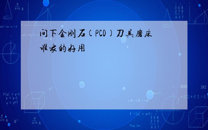 问下金刚石(PCD)刀具磨床谁家的好用