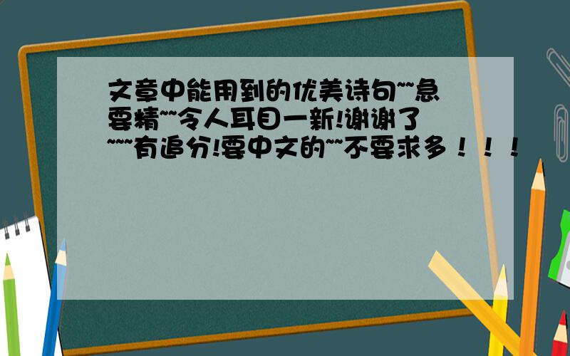 文章中能用到的优美诗句~~急要精~~令人耳目一新!谢谢了~~~有追分!要中文的~~不要求多！！！