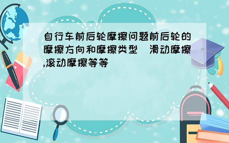 自行车前后轮摩擦问题前后轮的摩擦方向和摩擦类型（滑动摩擦,滚动摩擦等等）