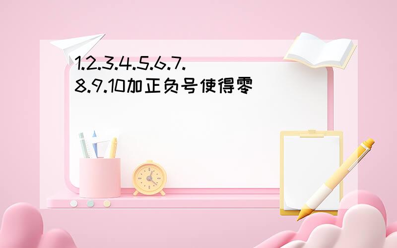 1.2.3.4.5.6.7.8.9.10加正负号使得零