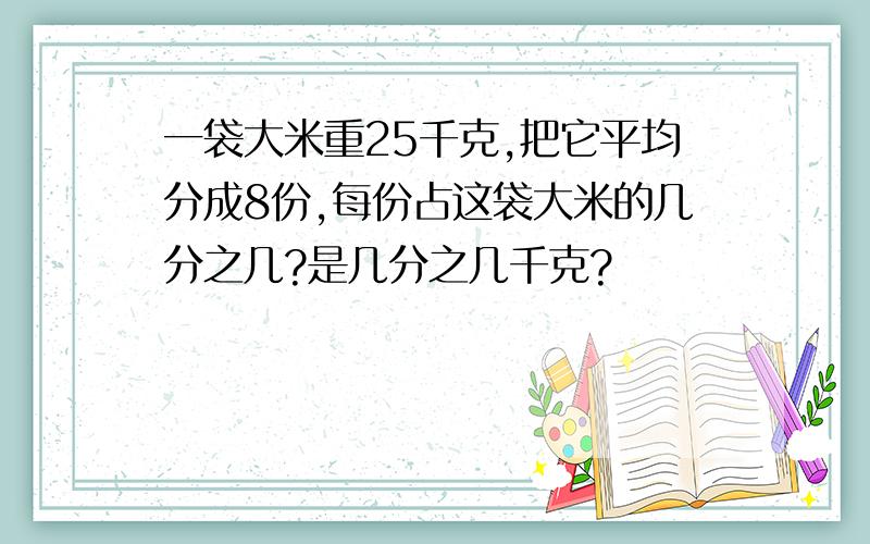 一袋大米重25千克,把它平均分成8份,每份占这袋大米的几分之几?是几分之几千克?