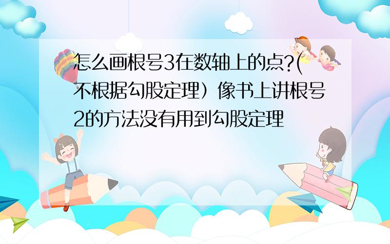 怎么画根号3在数轴上的点?(不根据勾股定理）像书上讲根号2的方法没有用到勾股定理