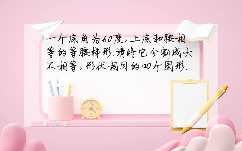 一个底角为60度,上底和腰相等的等腰梯形．请将它分割成大不相等,形状相同的四个图形．