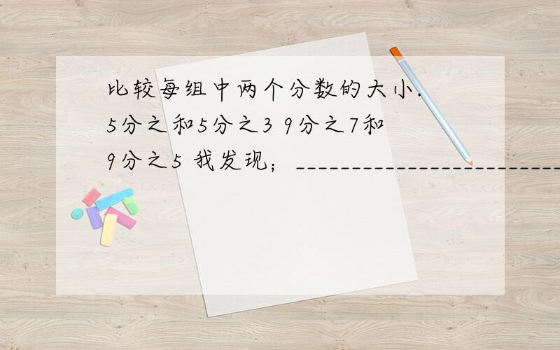 比较每组中两个分数的大小. 5分之和5分之3 9分之7和9分之5 我发现；________________________________急