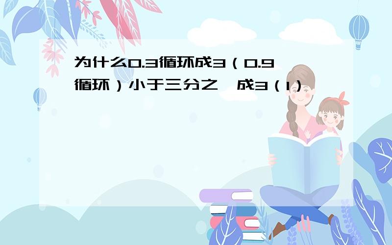 为什么0.3循环成3（0.9循环）小于三分之一成3（1）