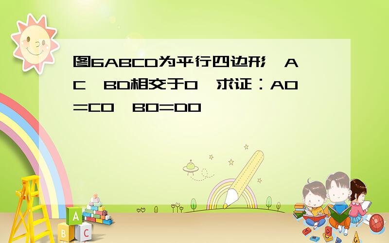 图6ABCD为平行四边形,AC、BD相交于O,求证：AO=CO,BO=DO