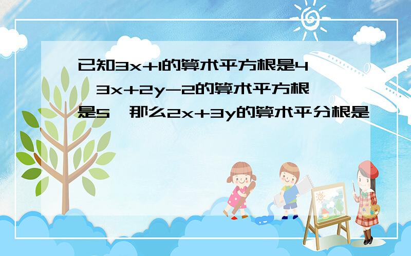 已知3x+1的算术平方根是4,3x+2y-2的算术平方根是5,那么2x+3y的算术平分根是