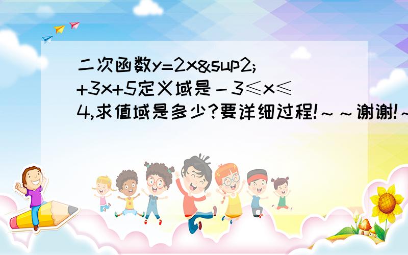 二次函数y=2x²+3x+5定义域是－3≤x≤4,求值域是多少?要详细过程!～～谢谢!～