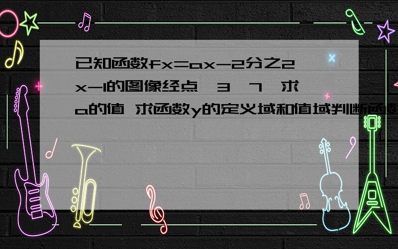 已知函数fx=ax-2分之2x-1的图像经点【3,7】求a的值 求函数y的定义域和值域判断函数单调区间证明区间的单调