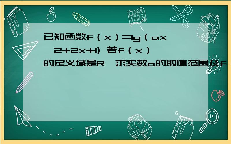 已知函数f（x）=lg（ax^2+2x+1) 若f（x）的定义域是R,求实数a的取值范围及f（x）的值域我知道a 是大于1啦、求下一问!值域!f（x）的值域!怎么求!