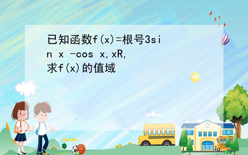 已知函数f(x)=根号3sin x -cos x,xR,求f(x)的值域