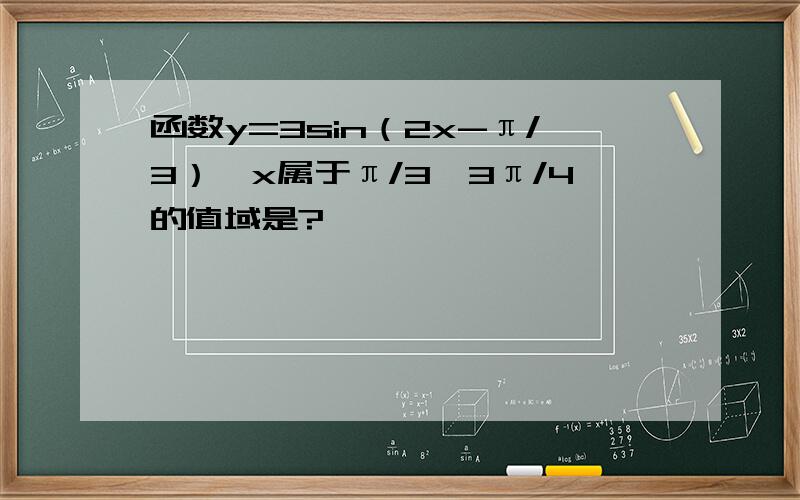 函数y=3sin（2x-π/3）,x属于π/3,3π/4的值域是?