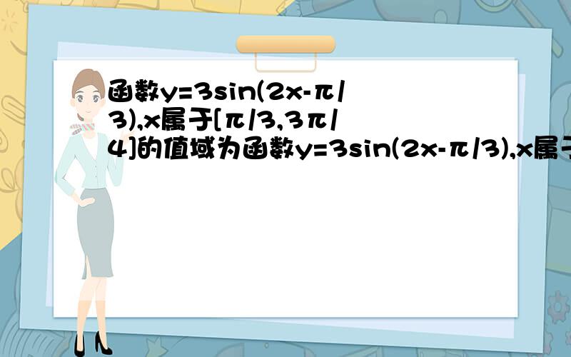 函数y=3sin(2x-π/3),x属于[π/3,3π/4]的值域为函数y=3sin(2x-π/3),x属于[π/3,3π/4]的值域是