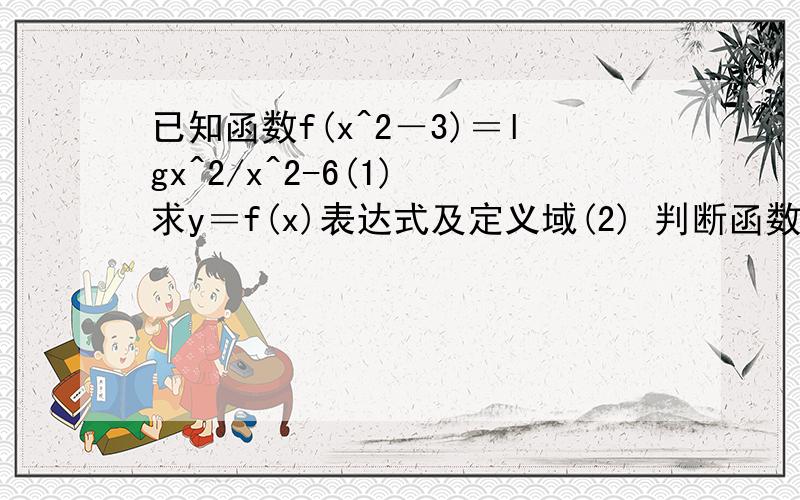 已知函数f(x^2－3)＝lgx^2/x^2-6(1) 求y＝f(x)表达式及定义域(2) 判断函数y＝f(x)的奇偶性,并证明之