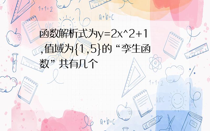 函数解析式为y=2x^2+1,值域为{1,5}的“孪生函数”共有几个