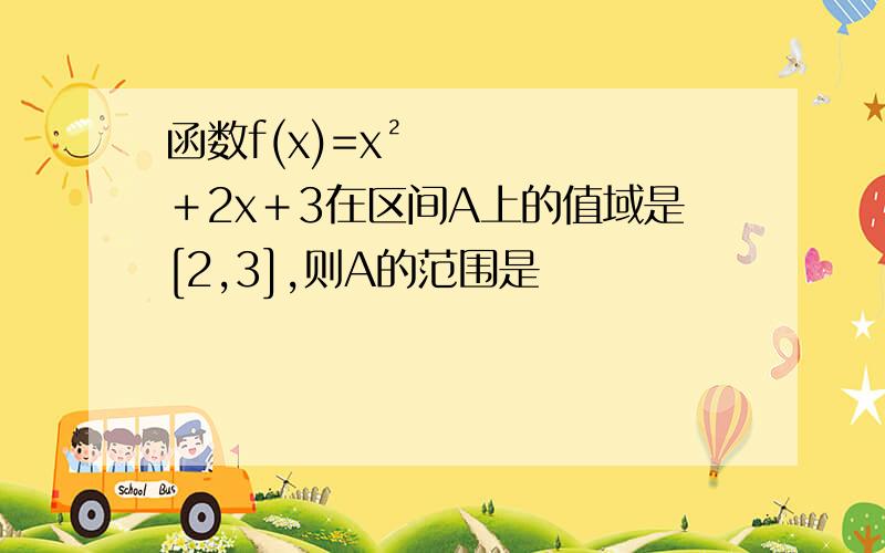 函数f(x)=x²＋2x＋3在区间A上的值域是[2,3],则A的范围是