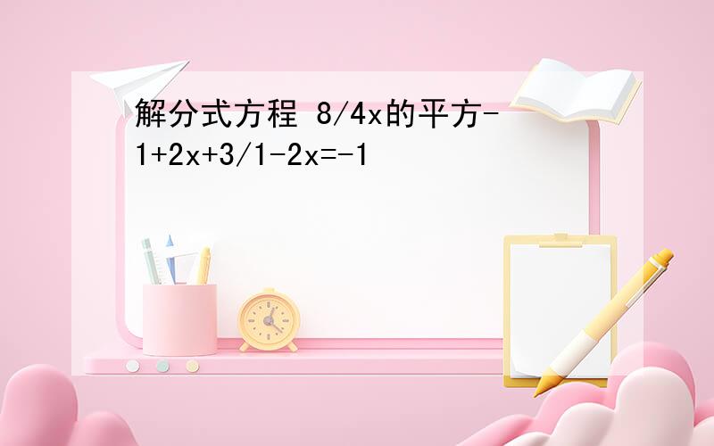 解分式方程 8/4x的平方-1+2x+3/1-2x=-1