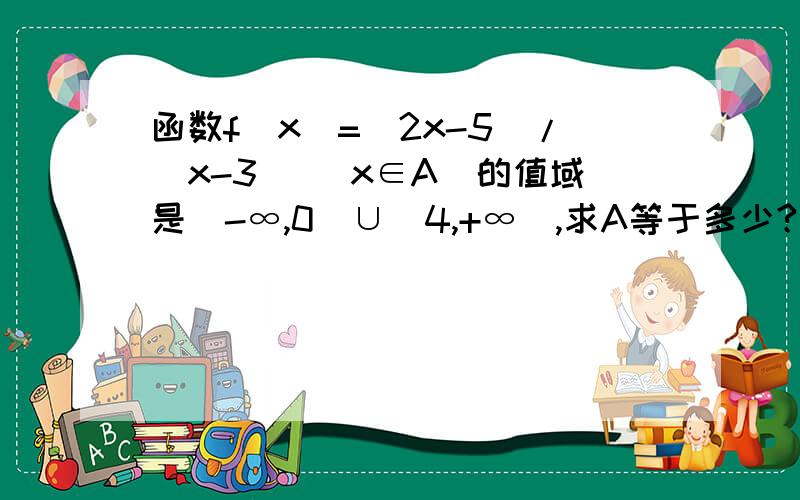 函数f(x)=(2x-5)/(x-3) （x∈A)的值域是(-∞,0]∪[4,+∞),求A等于多少?