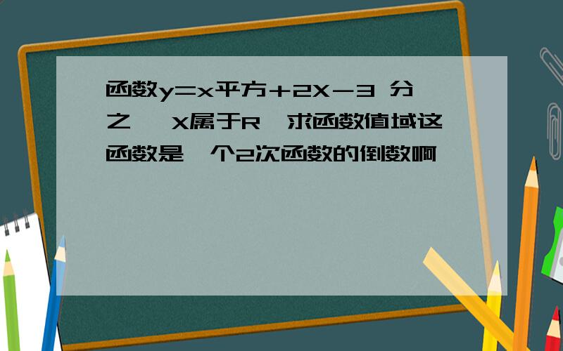 函数y=x平方＋2X－3 分之一 X属于R,求函数值域这函数是一个2次函数的倒数啊