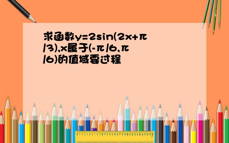 求函数y=2sin(2x+π/3),x属于(-π/6,π/6)的值域要过程