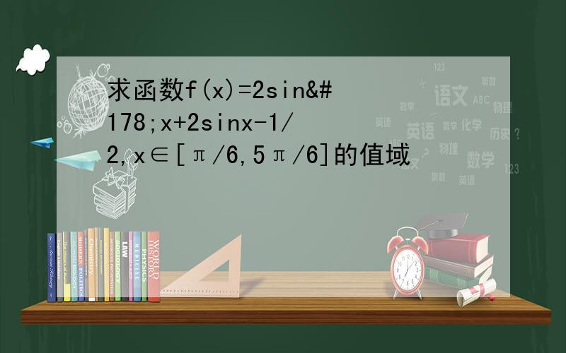 求函数f(x)=2sin²x+2sinx-1/2,x∈[π/6,5π/6]的值域