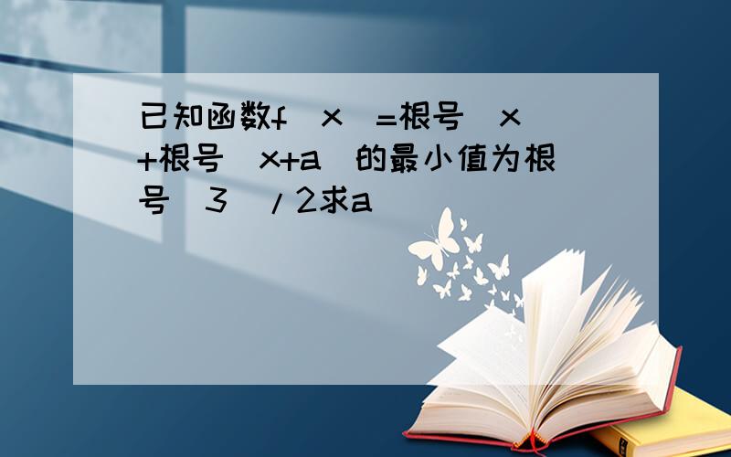 已知函数f(x)=根号（x）+根号（x+a）的最小值为根号（3）/2求a