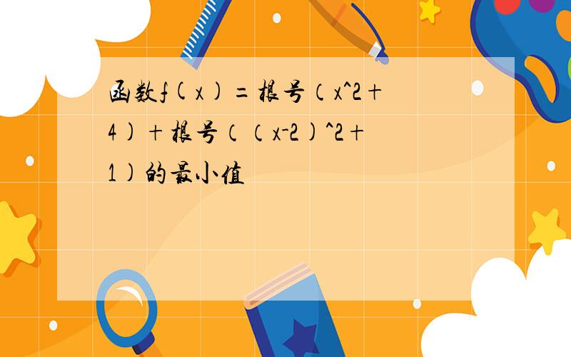 函数f(x)=根号（x^2+4)+根号（（x-2)^2+1)的最小值