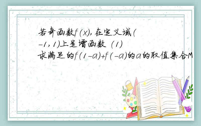 若奇函数f(x),在定义域（-1,1）上是增函数 (1)求满足的f（1-a）+f(-a)的a的取值集合M