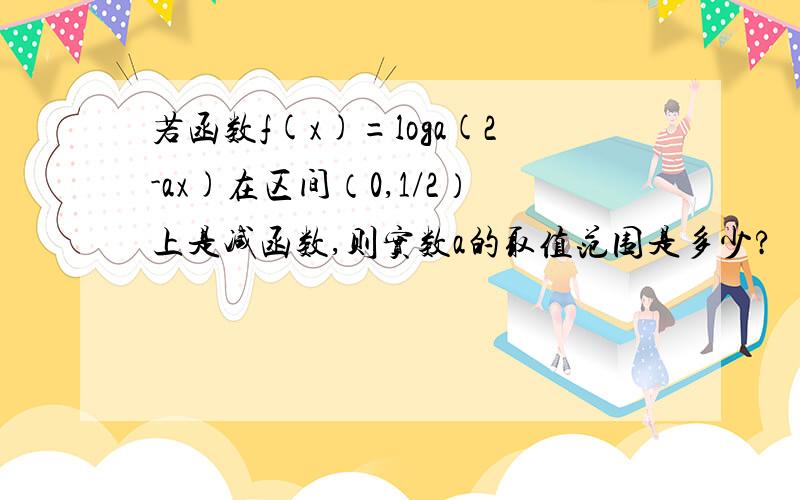 若函数f(x)=loga(2-ax)在区间（0,1/2）上是减函数,则实数a的取值范围是多少?