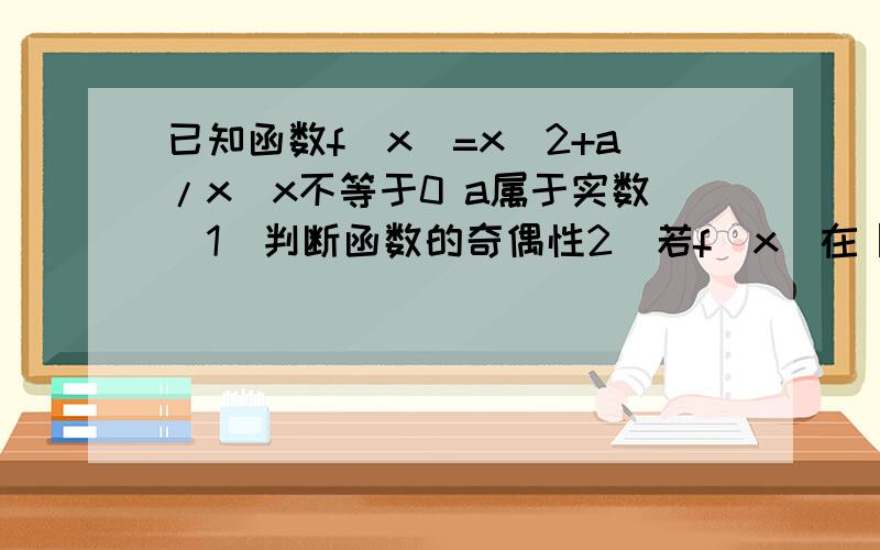 已知函数f(x)=x^2+a/x(x不等于0 a属于实数）1）判断函数的奇偶性2）若f(x)在【2,+无穷】上是增函数,求a的范围.