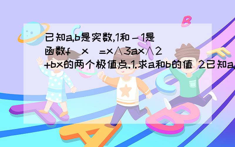 已知a,b是实数,1和－1是函数f(x)=x∧3ax∧2+bx的两个极值点.1.求a和b的值 2已知a,b是实数,1和－1是函数f(x)=x∧3ax∧2+bx的两个极值点.1.求a和b的值2.当x∈[-3,3]时,求f(x)最小值