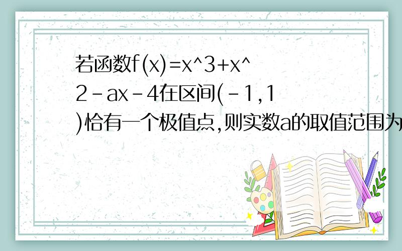 若函数f(x)=x^3+x^2-ax-4在区间(-1,1)恰有一个极值点,则实数a的取值范围为