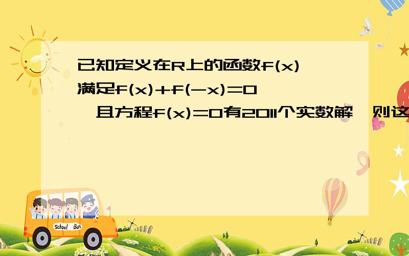 已知定义在R上的函数f(x)满足f(x)+f(-x)=0,且方程f(x)=0有2011个实数解,则这2011个实数解之和为?