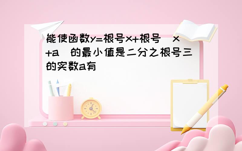 能使函数y=根号x+根号（x+a）的最小值是二分之根号三的实数a有