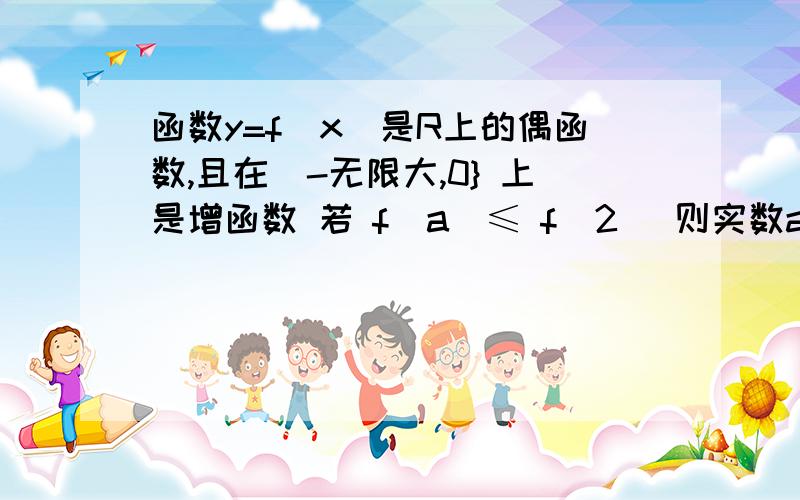 函数y=f(x)是R上的偶函数,且在(-无限大,0} 上是增函数 若 f(a)≤ f(2) 则实数a 的取值范围