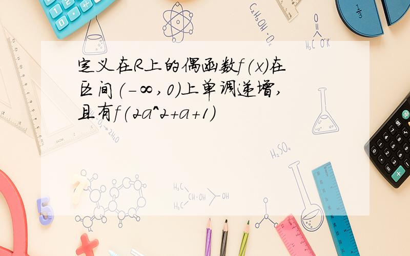 定义在R上的偶函数f(x)在区间(-∞,0)上单调递增,且有f(2a^2+a+1)