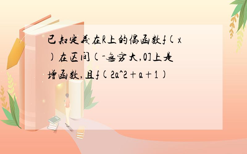 已知定义在R上的偶函数f(x)在区间(-无穷大,0]上是增函数,且f(2a^2+a+1)