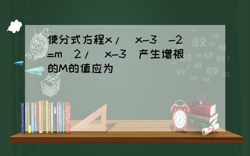 使分式方程x/(x-3)-2=m^2/(x-3)产生增根的M的值应为＿＿＿＿＿＿＿＿