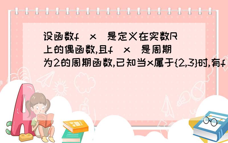 设函数f(x)是定义在实数R上的偶函数,且f(x)是周期为2的周期函数,已知当x属于{2,3}时,有f(x)=x,求当x属于【-1.0】时,f（x）的表达式是?