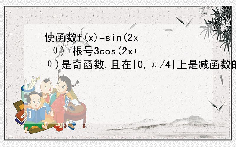 使函数f(x)=sin(2x+θ)+根号3cos(2x+θ)是奇函数,且在[0,π/4]上是减函数的θ的一个值是（ ）解析：f(x)＝sin(2x＋θ)＋√3cos(2x＋θ)＝2sin(2x＋θ＋π/3)是奇函数,则f(x)应该等于±2sin(2x),①：即θ＋π/3＝kπf(