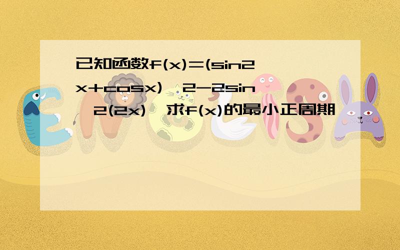 已知函数f(x)=(sin2x+cosx)^2-2sin^2(2x),求f(x)的最小正周期